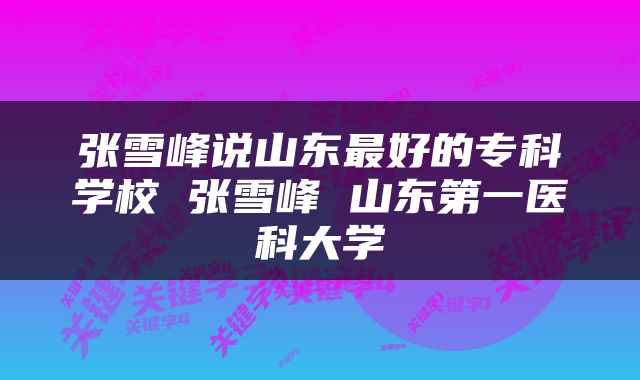 张雪峰说山东最好的专科学校 张雪峰 山东第一医科大学