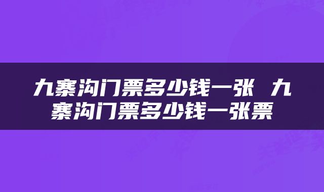 九寨沟门票多少钱一张 九寨沟门票多少钱一张票