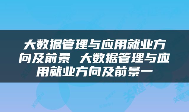大数据管理与应用就业方向及前景 大数据管理与应用就业方向及前景一