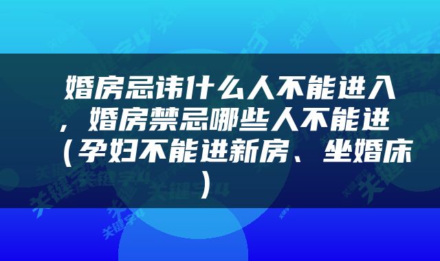  婚房忌讳什么人不能进入，婚房禁忌哪些人不能进（孕妇不能进新房、坐婚床） 