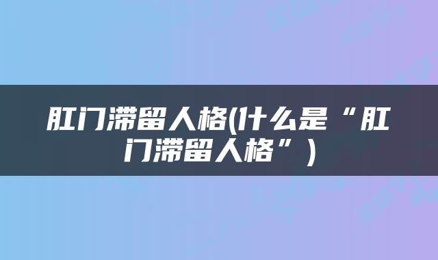 肛门滞留人格(什么是“肛门滞留人格”)