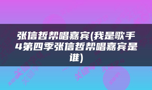 张信哲帮唱嘉宾(我是歌手4第四季张信哲帮唱嘉宾是谁)