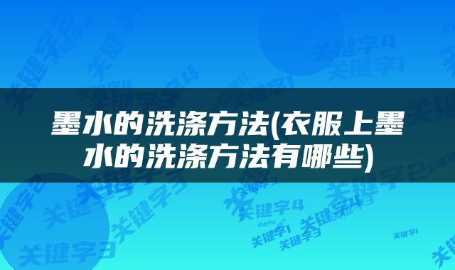 墨水的洗涤方法(衣服上墨水的洗涤方法有哪些)