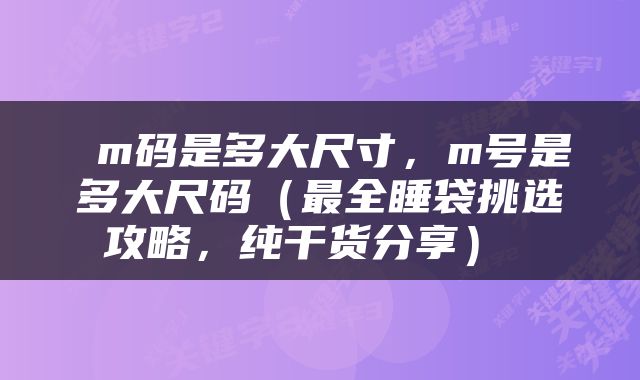  m码是多大尺寸，m号是多大尺码（最全睡袋挑选攻略，纯干货分享） 