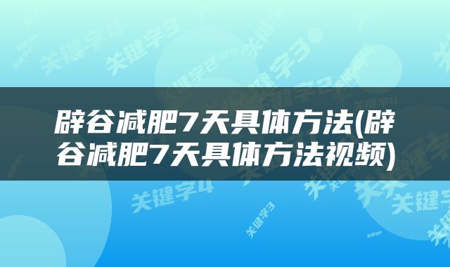 辟谷减肥7天具体方法(辟谷减肥7天具体方法视频)