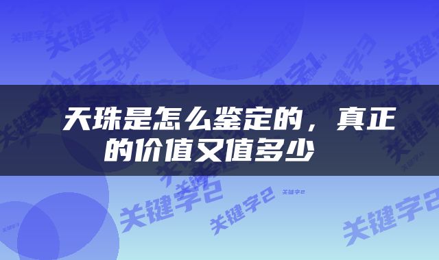  天珠是怎么鉴定的，真正的价值又值多少 