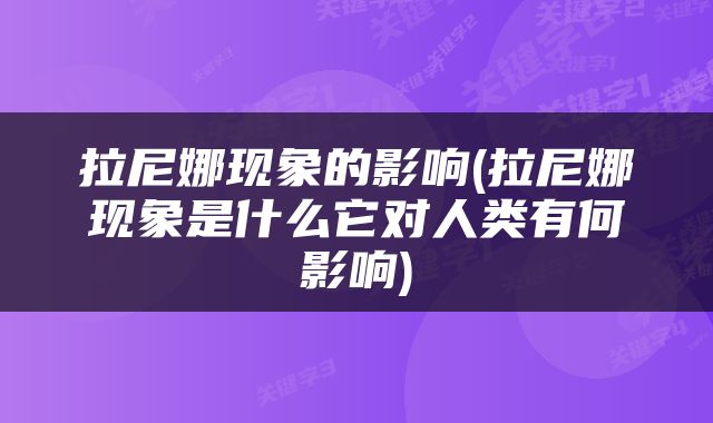 拉尼娜现象的影响(拉尼娜现象是什么它对人类有何影响)