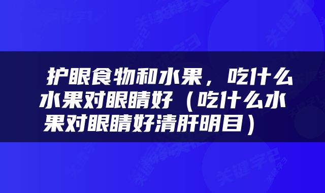  护眼食物和水果，吃什么水果对眼睛好（吃什么水果对眼睛好清肝明目） 