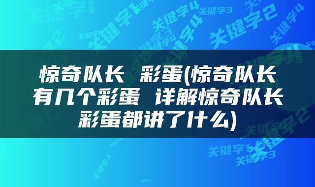 惊奇队长 彩蛋(惊奇队长有几个彩蛋 详解惊奇队长彩蛋都讲了什么)