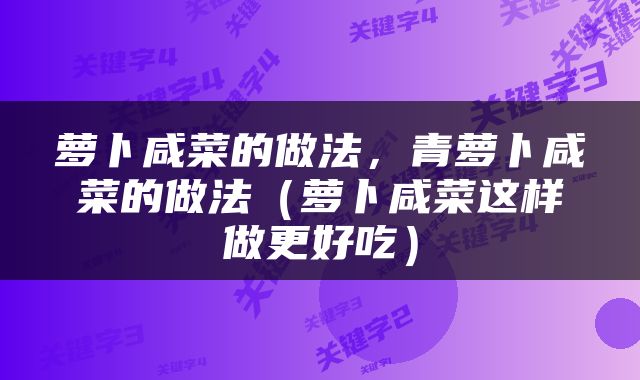 萝卜咸菜的做法，青萝卜咸菜的做法（萝卜咸菜这样做更好吃）