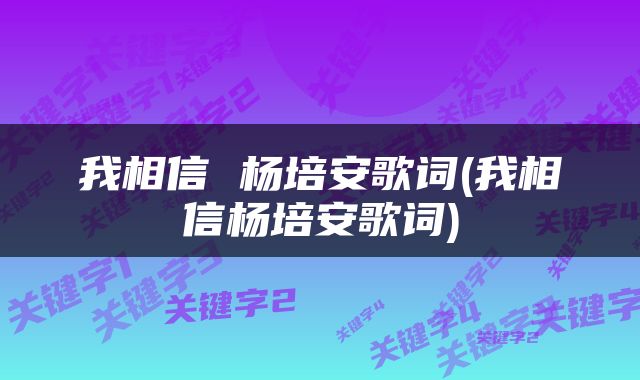 我相信 杨培安歌词(我相信杨培安歌词)