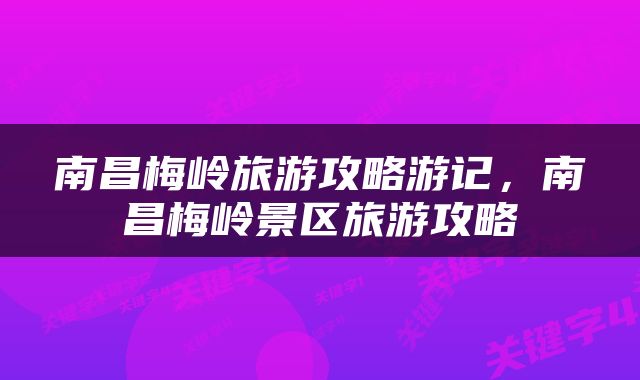 南昌梅岭旅游攻略游记，南昌梅岭景区旅游攻略