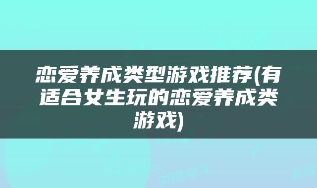 恋爱养成类型游戏推荐(有适合女生玩的恋爱养成类游戏)