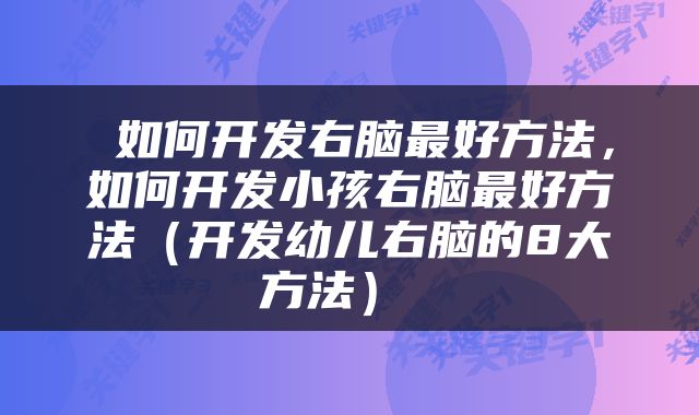  如何开发右脑最好方法，如何开发小孩右脑最好方法（开发幼儿右脑的8大方法） 