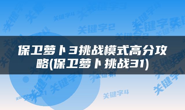保卫萝卜3挑战模式高分攻略(保卫萝卜挑战31)