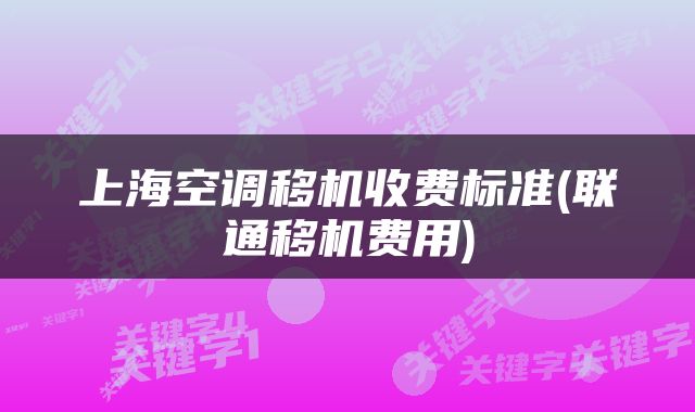 上海空调移机收费标准(联通移机费用)