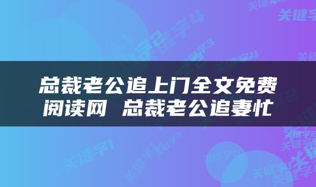 总裁老公追上门全文免费阅读网 总裁老公追妻忙
