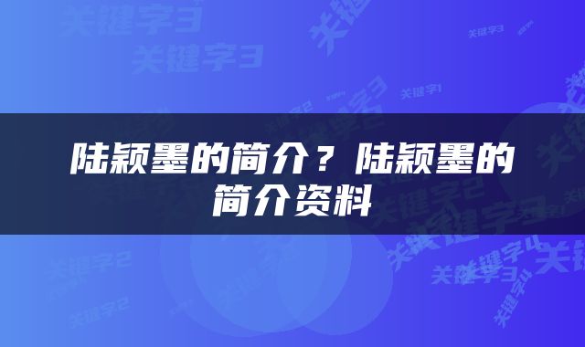 陆颖墨的简介？陆颖墨的简介资料