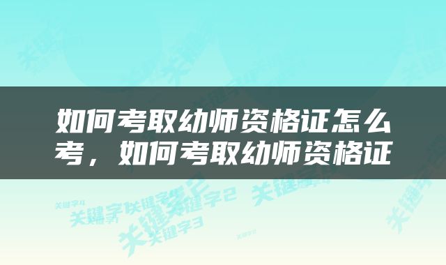 如何考取幼师资格证怎么考，如何考取幼师资格证