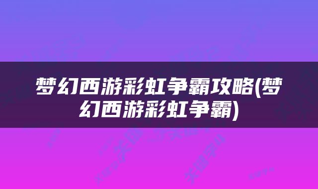 梦幻西游彩虹争霸攻略(梦幻西游彩虹争霸)