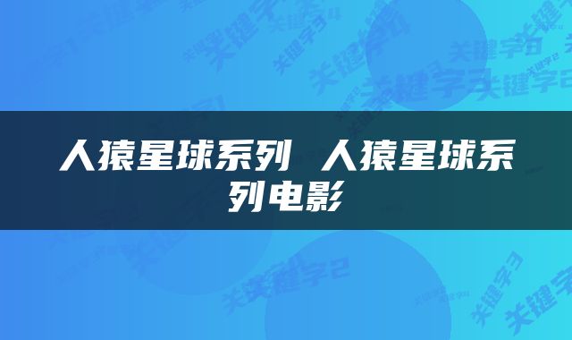人猿星球系列 人猿星球系列电影