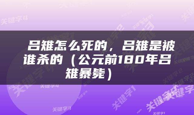  吕雉怎么死的，吕雉是被谁杀的（公元前180年吕雉暴毙） 