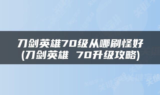 刀剑英雄70级从哪刷怪好(刀剑英雄 70升级攻略)