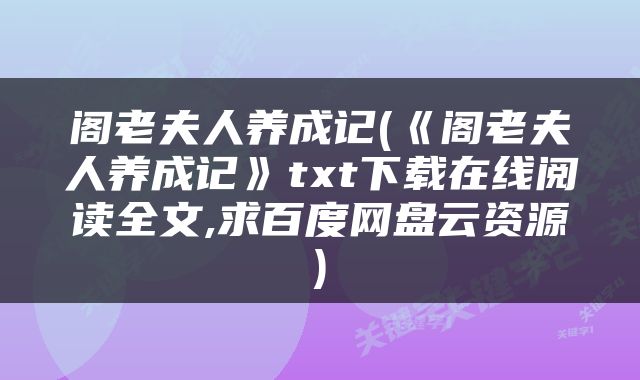 阁老夫人养成记(《阁老夫人养成记》txt下载在线阅读全文,求百度网盘云资源)