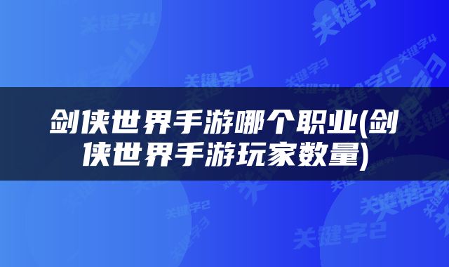 剑侠世界手游哪个职业(剑侠世界手游玩家数量)