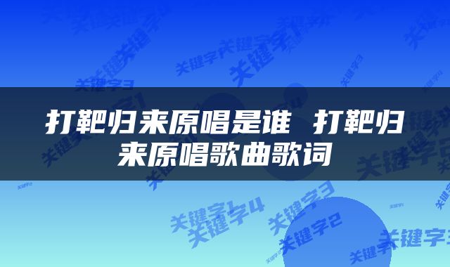 打靶归来原唱是谁 打靶归来原唱歌曲歌词