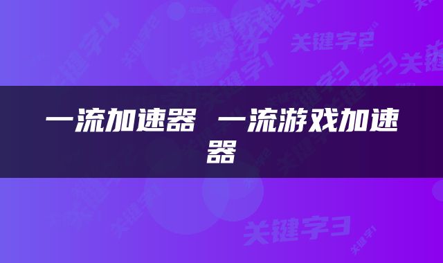 一流加速器 一流游戏加速器