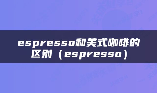 espresso和美式咖啡的区别（espresso）