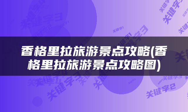 香格里拉旅游景点攻略(香格里拉旅游景点攻略图)