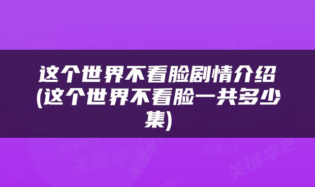 这个世界不看脸剧情介绍(这个世界不看脸一共多少集)
