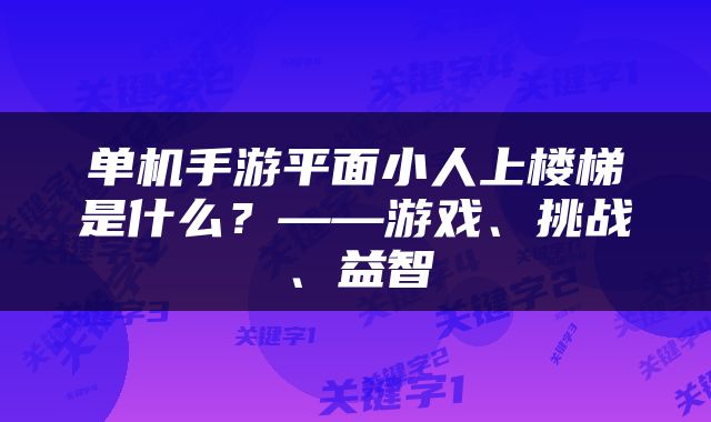 单机手游平面小人上楼梯是什么？——游戏、挑战、益智