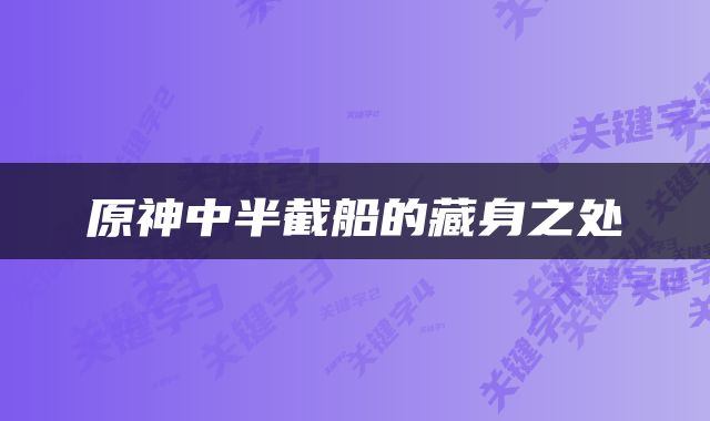 原神中半截船的藏身之处