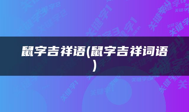 鼠字吉祥语(鼠字吉祥词语)