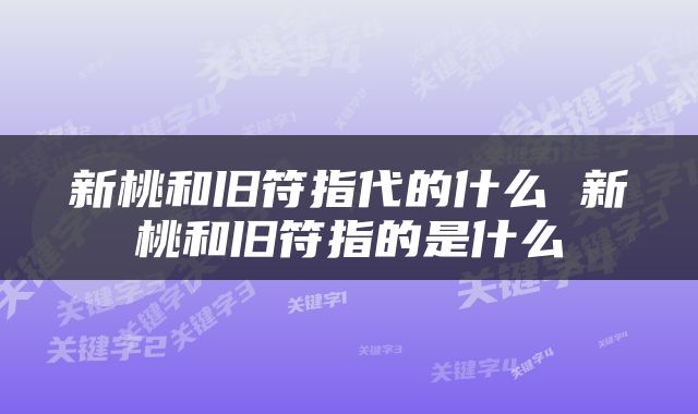 新桃和旧符指代的什么 新桃和旧符指的是什么