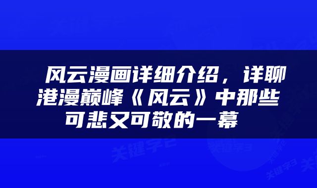  风云漫画详细介绍，详聊港漫巅峰《风云》中那些可悲又可敬的一幕 