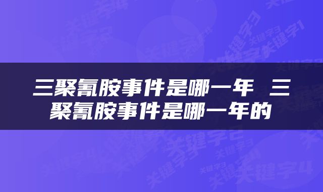 三聚氰胺事件是哪一年 三聚氰胺事件是哪一年的