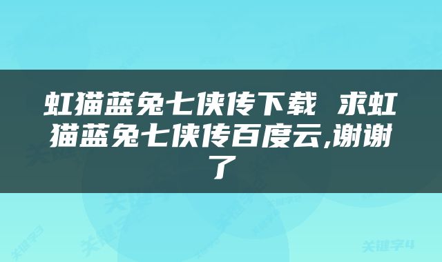 虹猫蓝兔七侠传下载 求虹猫蓝兔七侠传百度云,谢谢了