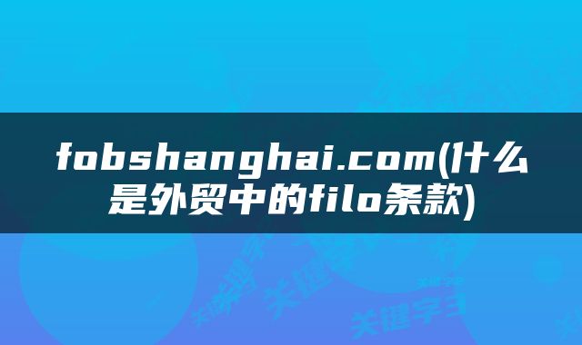 fobshanghai.com(什么是外贸中的filo条款)