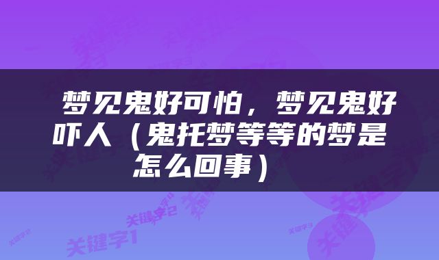  梦见鬼好可怕，梦见鬼好吓人（鬼托梦等等的梦是怎么回事） 