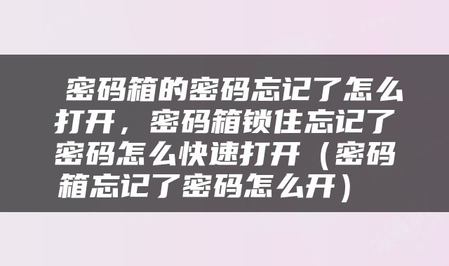  密码箱的密码忘记了怎么打开，密码箱锁住忘记了密码怎么快速打开（密码箱忘记了密码怎么开） 