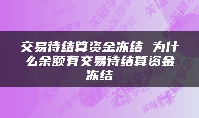 交易待结算资金冻结 为什么余额有交易待结算资金冻结