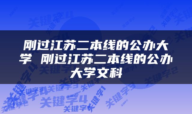 刚过江苏二本线的公办大学 刚过江苏二本线的公办大学文科