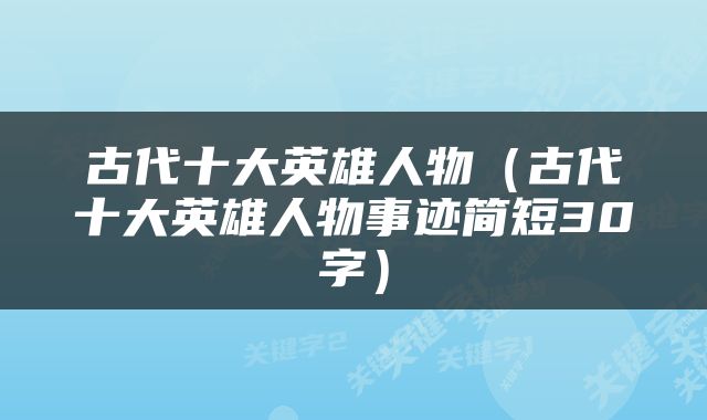 古代十大英雄人物（古代十大英雄人物事迹简短30字）