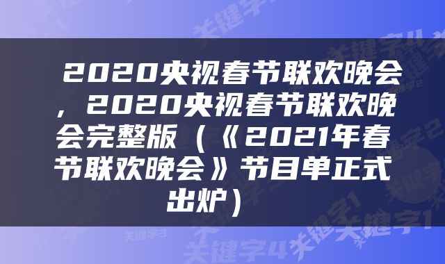  2020央视春节联欢晚会，2020央视春节联欢晚会完整版（《2021年春节联欢晚会》节目单正式出炉） 
