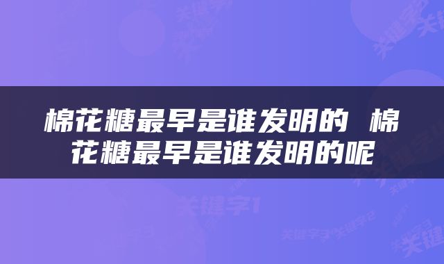 棉花糖最早是谁发明的 棉花糖最早是谁发明的呢