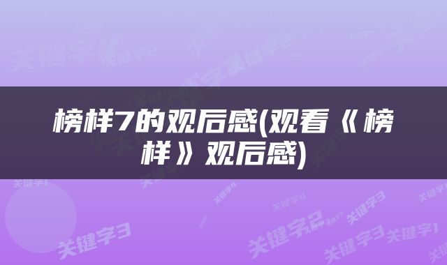 榜样7的观后感(观看《榜样》观后感)